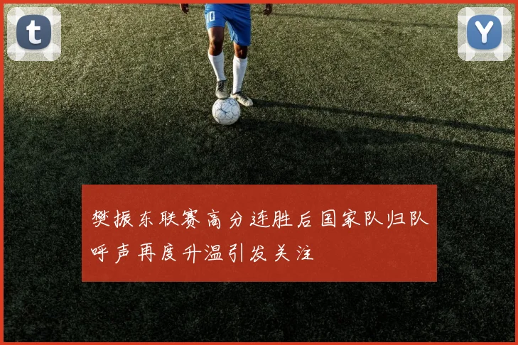 樊振东联赛高分连胜后国家队归队呼声再度升温引发关注