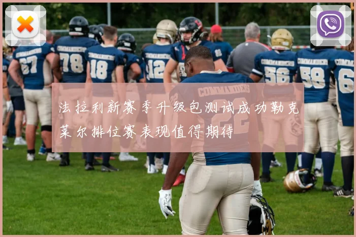 法拉利新赛季升级包测试成功勒克莱尔排位赛表现值得期待