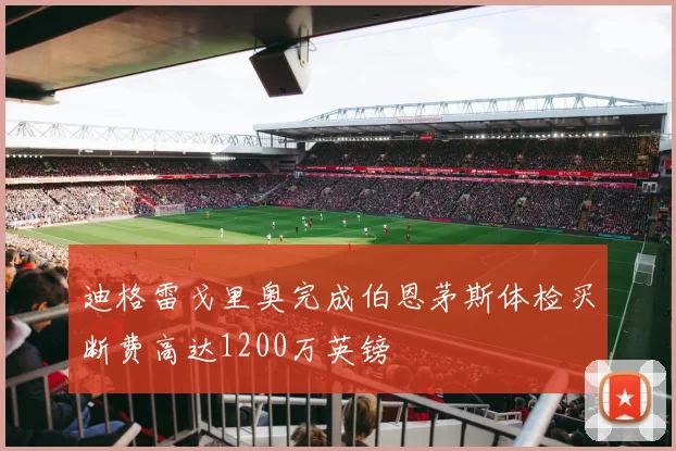 迪格雷戈里奥完成伯恩茅斯体检买断费高达1200万英镑