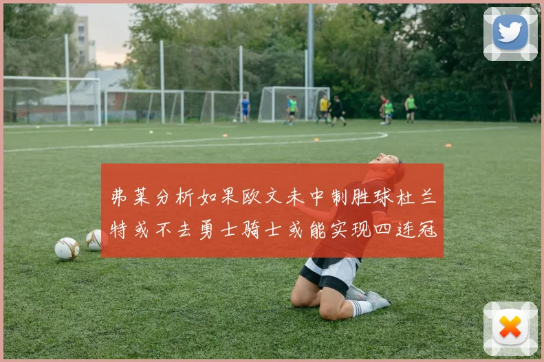 弗莱分析如果欧文未中制胜球杜兰特或不去勇士骑士或能实现四连冠