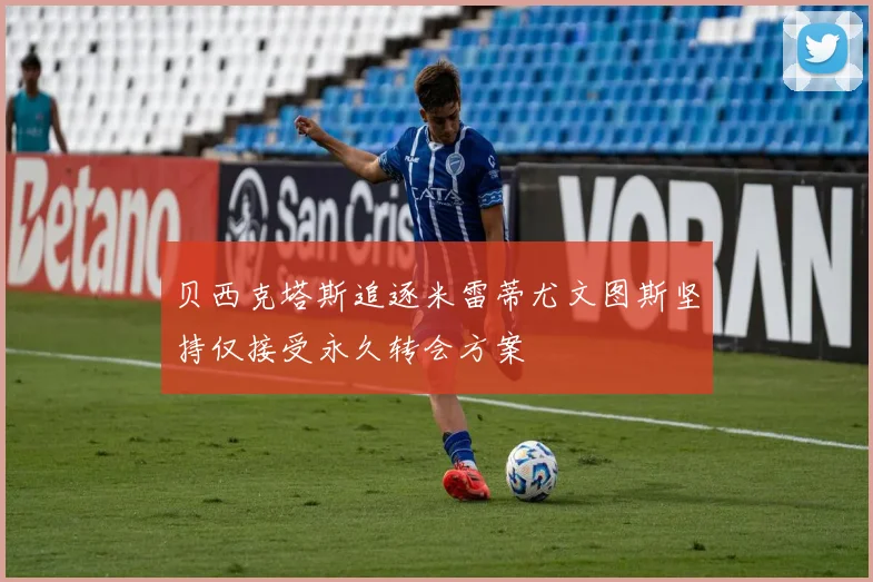 贝西克塔斯追逐米雷蒂尤文图斯坚持仅接受永久转会方案