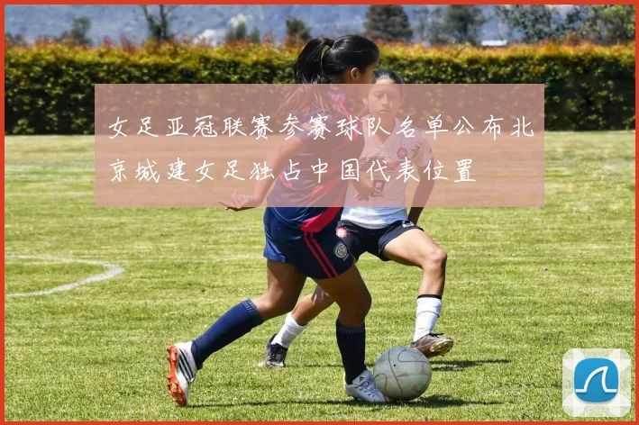 女足亚冠联赛参赛球队名单公布北京城建女足独占中国代表位置