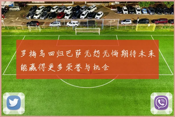 罗梅乌回归巴萨无怨无悔期待未来能赢得更多荣誉与机会