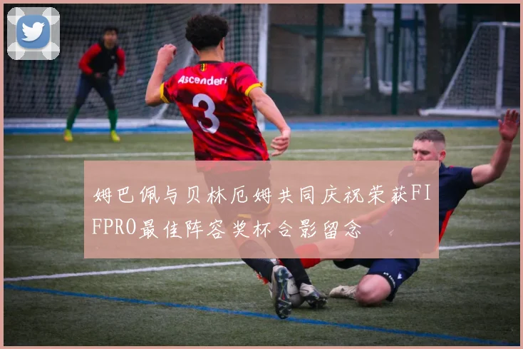 姆巴佩与贝林厄姆共同庆祝荣获FIFPRO最佳阵容奖杯合影留念