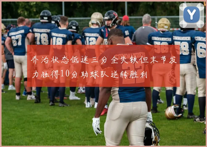 乔治状态低迷三分全失铁但末节发力独得10分助球队逆转胜利