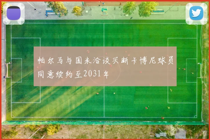 帕尔马与国米洽谈买断卡博尼球员同意续约至2031年