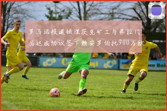 罗马诺报道顿涅茨克矿工与弗拉门戈达成协议签下赖安罗伯托900万欧元