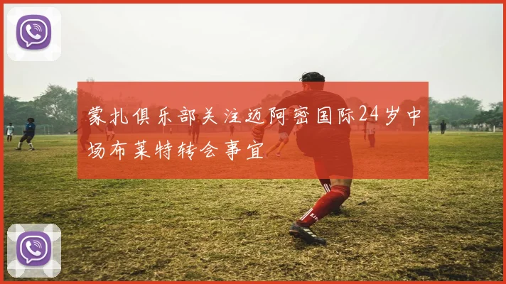 蒙扎俱乐部关注迈阿密国际24岁中场布莱特转会事宜