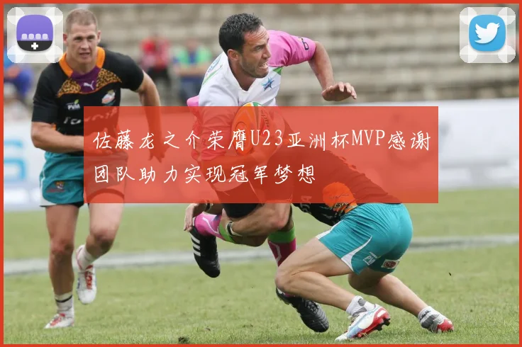 佐藤龙之介荣膺U23亚洲杯MVP感谢团队助力实现冠军梦想